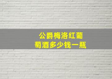 公爵梅洛红葡萄酒多少钱一瓶