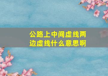 公路上中间虚线两边虚线什么意思啊