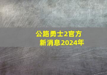 公路勇士2官方新消息2024年