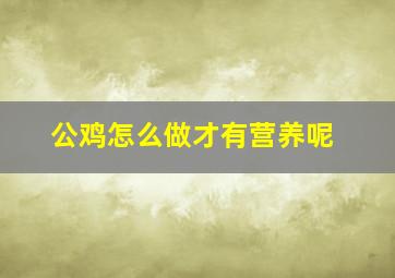 公鸡怎么做才有营养呢