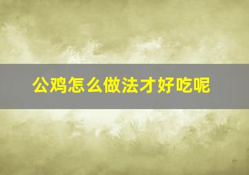 公鸡怎么做法才好吃呢