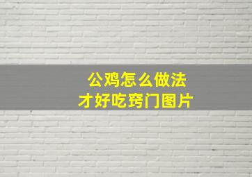 公鸡怎么做法才好吃窍门图片