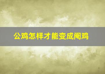 公鸡怎样才能变成阉鸡