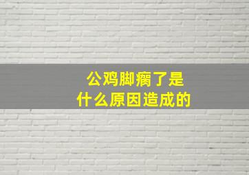 公鸡脚瘸了是什么原因造成的