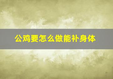 公鸡要怎么做能补身体