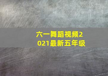 六一舞蹈视频2021最新五年级