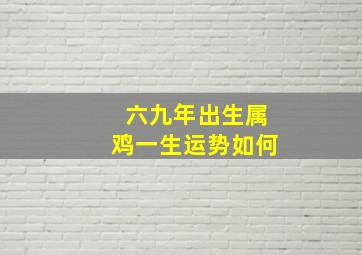 六九年出生属鸡一生运势如何