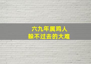 六九年属鸡人躲不过去的大难