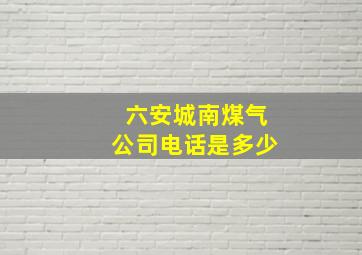 六安城南煤气公司电话是多少