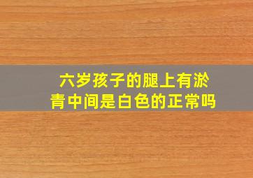 六岁孩子的腿上有淤青中间是白色的正常吗