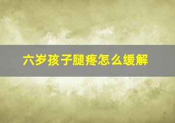 六岁孩子腿疼怎么缓解