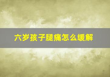 六岁孩子腿痛怎么缓解