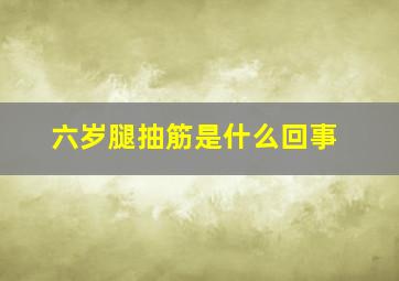 六岁腿抽筋是什么回事