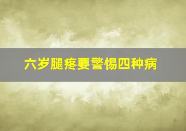 六岁腿疼要警惕四种病