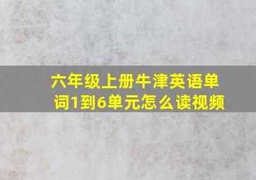 六年级上册牛津英语单词1到6单元怎么读视频