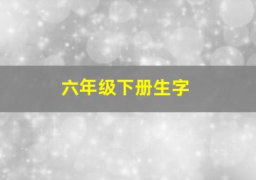 六年级下册生字