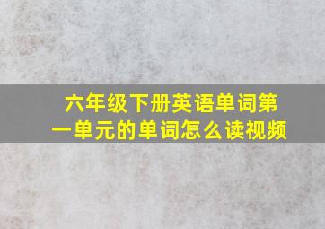 六年级下册英语单词第一单元的单词怎么读视频