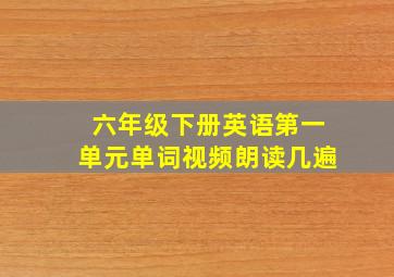 六年级下册英语第一单元单词视频朗读几遍