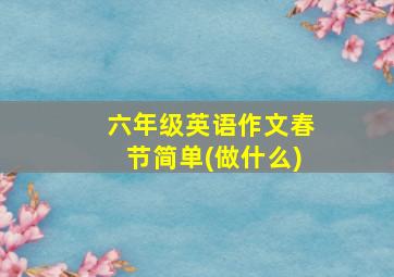 六年级英语作文春节简单(做什么)