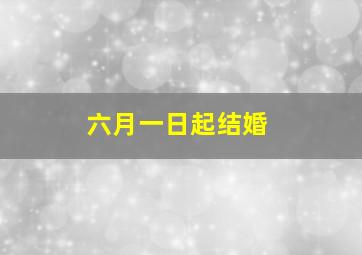 六月一日起结婚