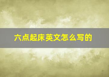 六点起床英文怎么写的