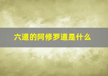 六道的阿修罗道是什么