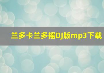 兰多卡兰多摇DJ版mp3下载