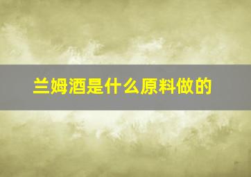 兰姆酒是什么原料做的