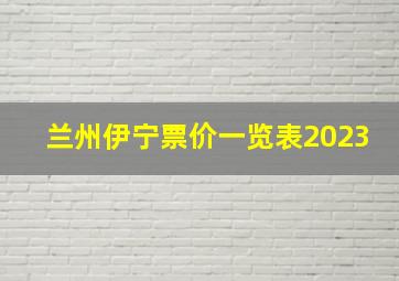 兰州伊宁票价一览表2023