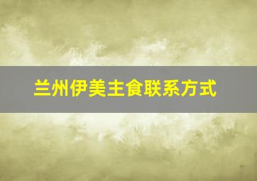 兰州伊美主食联系方式