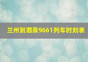 兰州到酒泉9661列车时刻表