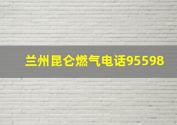 兰州昆仑燃气电话95598