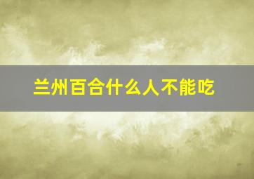 兰州百合什么人不能吃