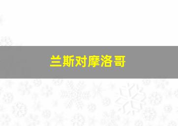 兰斯对摩洛哥