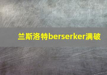 兰斯洛特berserker满破