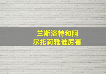 兰斯洛特和阿尔托莉雅谁厉害