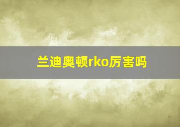 兰迪奥顿rko厉害吗