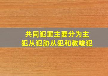 共同犯罪主要分为主犯从犯胁从犯和教唆犯