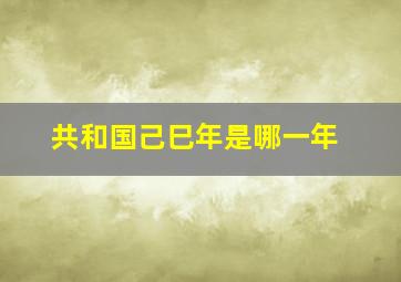 共和国己巳年是哪一年