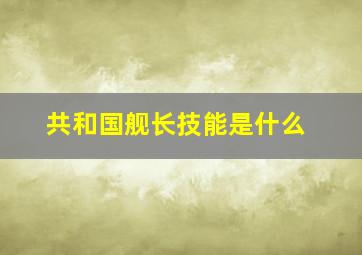 共和国舰长技能是什么