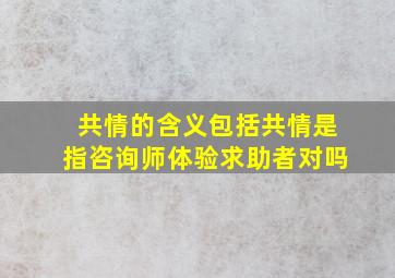 共情的含义包括共情是指咨询师体验求助者对吗