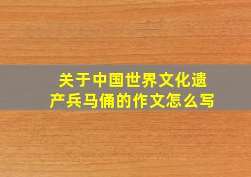 关于中国世界文化遗产兵马俑的作文怎么写