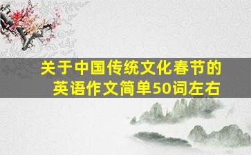 关于中国传统文化春节的英语作文简单50词左右