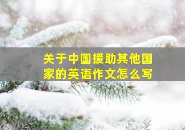 关于中国援助其他国家的英语作文怎么写