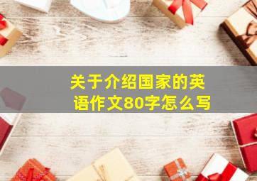 关于介绍国家的英语作文80字怎么写