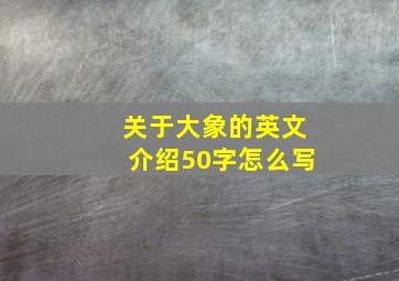 关于大象的英文介绍50字怎么写