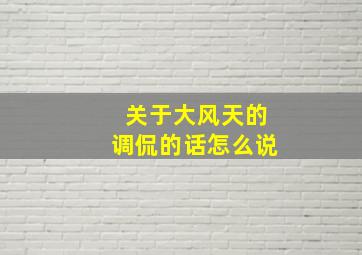 关于大风天的调侃的话怎么说