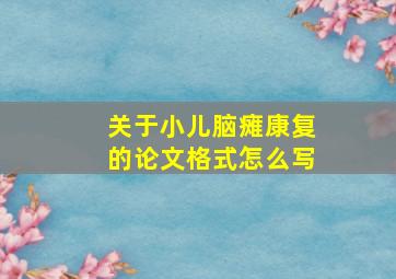 关于小儿脑瘫康复的论文格式怎么写