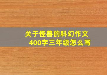 关于怪兽的科幻作文400字三年级怎么写