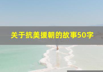 关于抗美援朝的故事50字